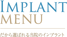 IMPLANT MENU だから選ばれる寝屋川市の当院のインプラント